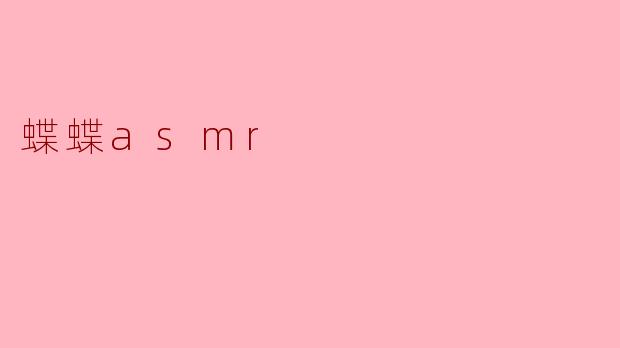 什么是蝶蝶ASMR,它有什么特别之处?