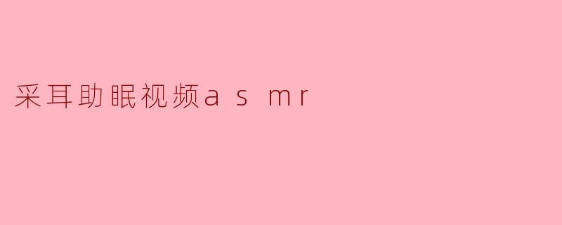 采耳助眠视频asmr