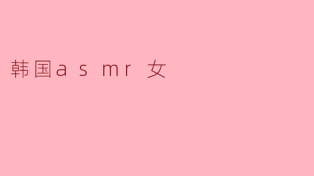 静谧的耳语:韩国ASMR女主播的魅力