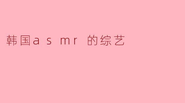 韩国asmr的综艺
