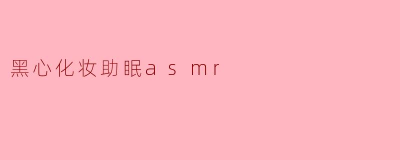 黑心化妆助眠ASMR是什么?**