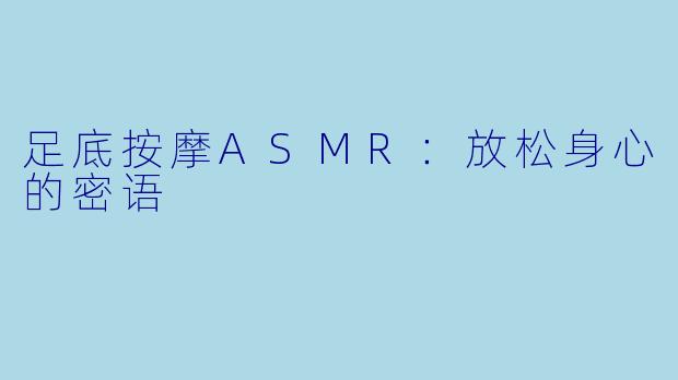 足底按摩ASMR：放松身心的密语