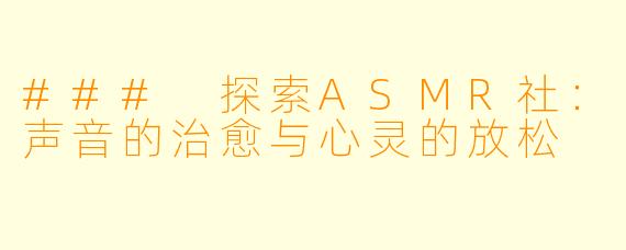 ### 探索ASMR社:声音的治愈与心灵的放松