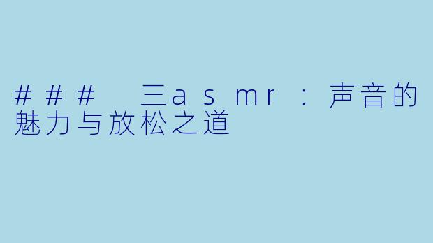 ### 三asmr:声音的魅力与放松之道