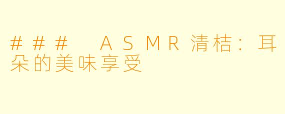 ### ASMR清桔：耳朵的美味享受