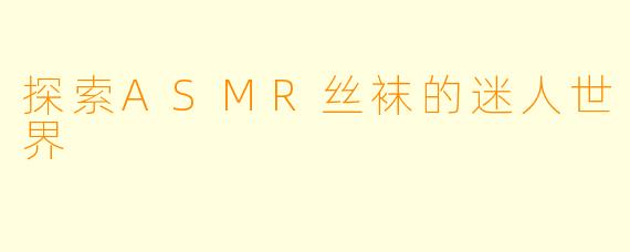 探索ASMR丝袜的迷人世界