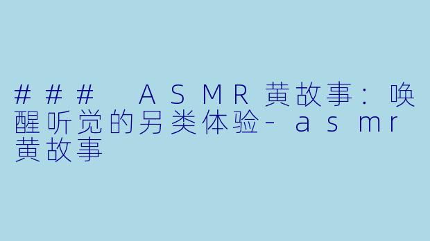 ### ASMR黄故事：唤醒听觉的另类体验-asmr黄故事