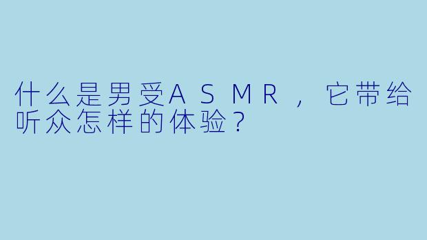 什么是男受ASMR,它带给听众怎样的体验?