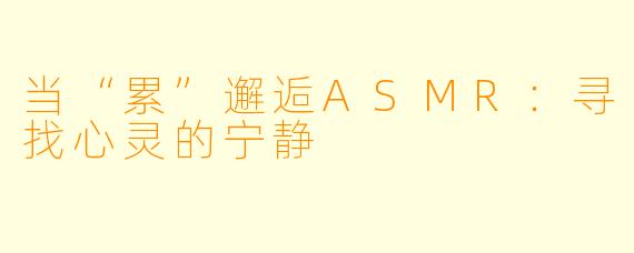 当“累”邂逅ASMR：寻找心灵的宁静
