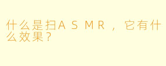 什么是扫ASMR,它有什么效果?