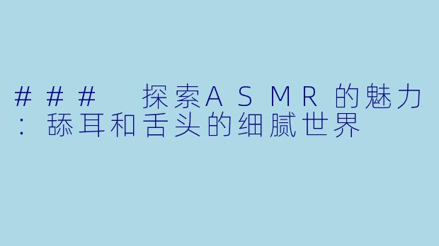 ### 探索ASMR的魅力：舔耳和舌头的细腻世界