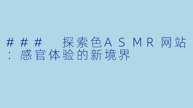 ### 探索色ASMR网站：感官体验的新境界