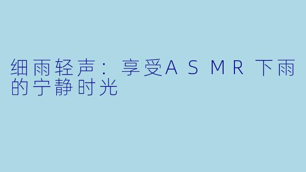 细雨轻声：享受ASMR下雨的宁静时光