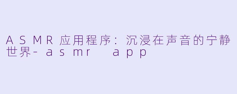 ASMR应用程序：沉浸在声音的宁静世界-asmr app