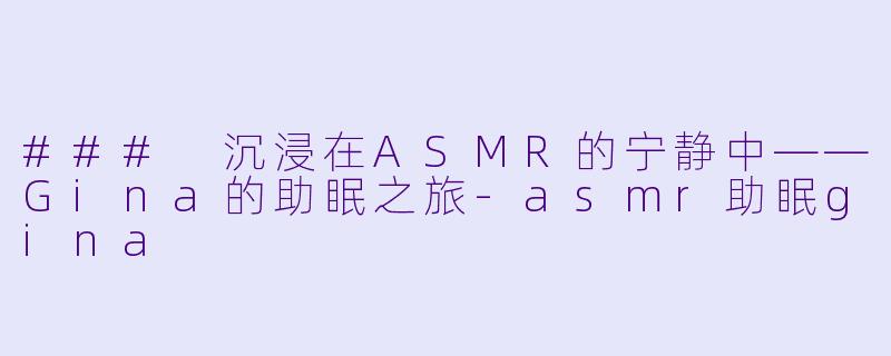 ### 沉浸在ASMR的宁静中——Gina的助眠之旅