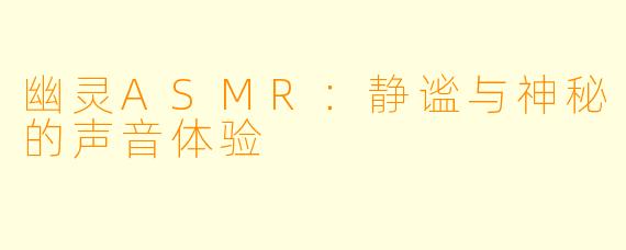 幽灵ASMR：静谧与神秘的声音体验