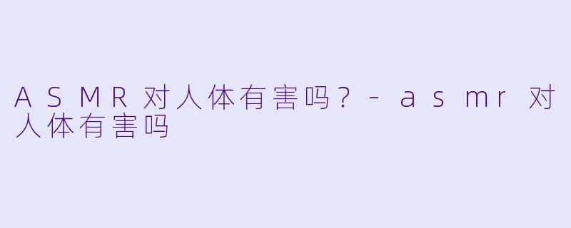 ASMR对人体有害吗？