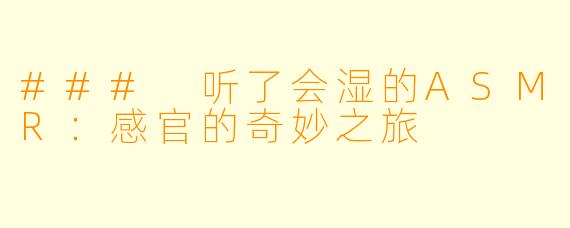 ### 听了会湿的ASMR：感官的奇妙之旅