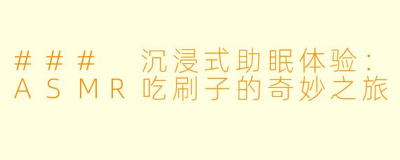 ### 沉浸式助眠体验:ASMR吃刷子的奇妙之旅