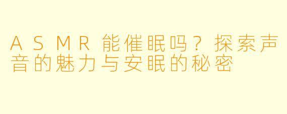 ASMR能催眠吗？探索声音的魅力与安眠的秘密