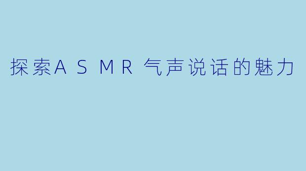 探索ASMR气声说话的魅力