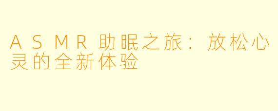 ASMR助眠之旅:放松心灵的全新体验
