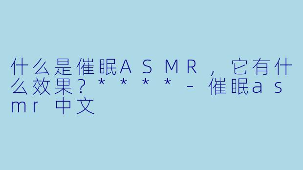 什么是催眠ASMR,它有什么效果?****