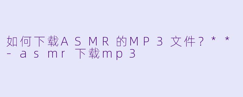 如何下载ASMR的MP3文件?**