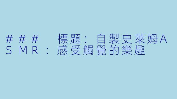 ### 標題：自製史萊姆ASMR：感受觸覺的樂趣