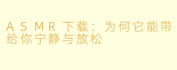 ASMR下载：为何它能带给你宁静与放松