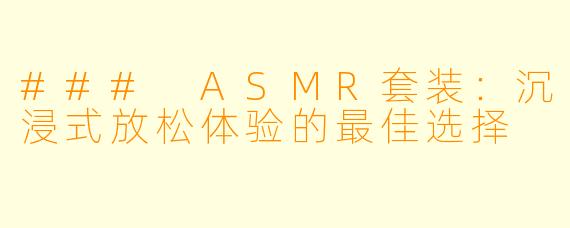 ### ASMR套装：沉浸式放松体验的最佳选择