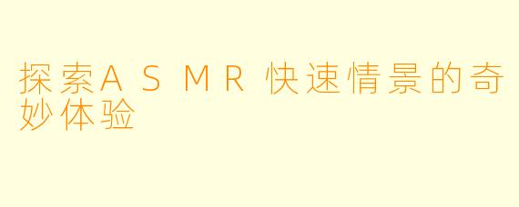 探索ASMR快速情景的奇妙体验