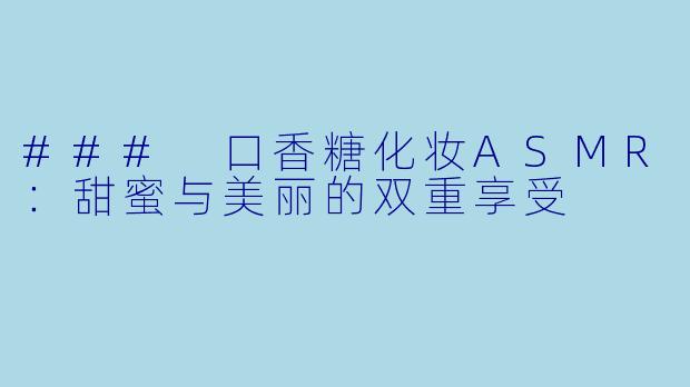 ### 口香糖化妆ASMR：甜蜜与美丽的双重享受