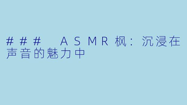 ### ASMR枫：沉浸在声音的魅力中