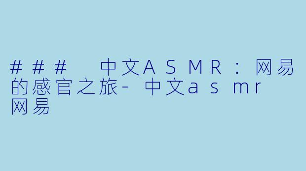 ### 中文ASMR:网易的感官之旅