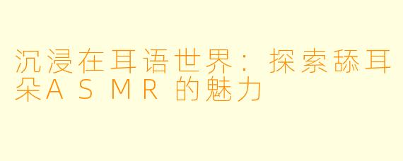 沉浸在耳语世界：探索舔耳朵ASMR的魅力