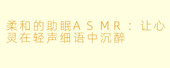 柔和的助眠ASMR：让心灵在轻声细语中沉醉
