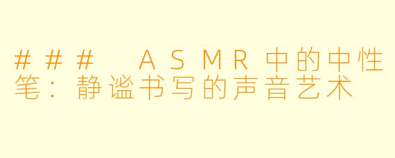 ### ASMR中的中性笔：静谧书写的声音艺术