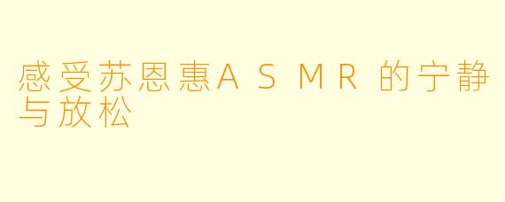 感受苏恩惠ASMR的宁静与放松
