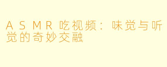 ASMR吃视频：味觉与听觉的奇妙交融