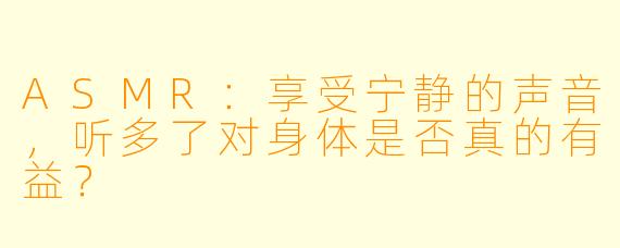 ASMR:享受宁静的声音,听多了对身体是否真的有益?