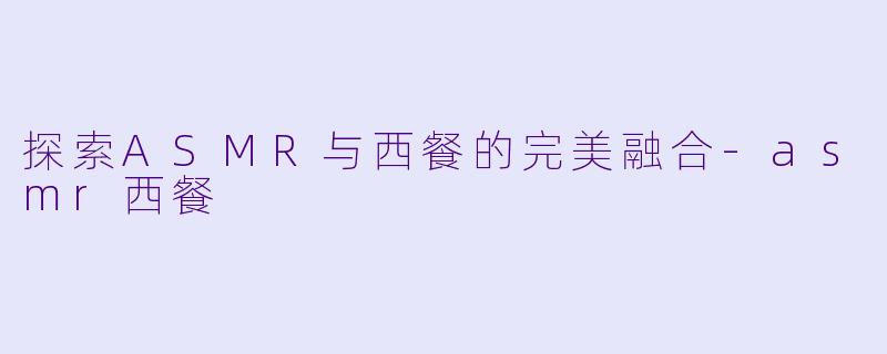 探索ASMR与西餐的完美融合