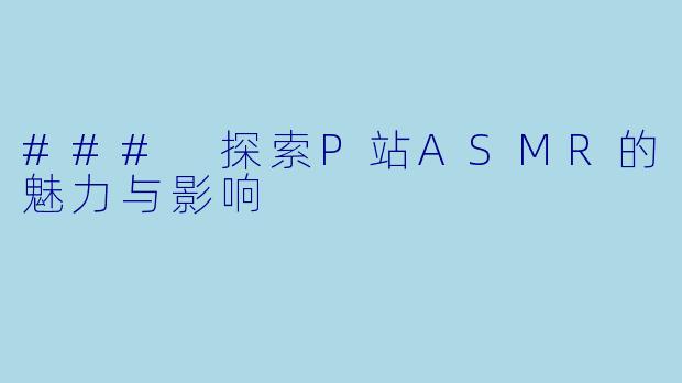 ### 探索P站ASMR的魅力与影响