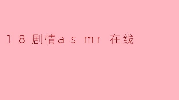 ### 沉浸式体验:18剧情ASMR在线的魅力