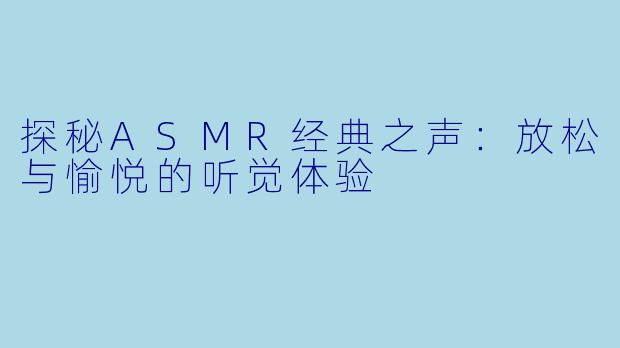探秘ASMR经典之声:放松与愉悦的听觉体验