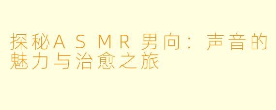 探秘ASMR男向：声音的魅力与治愈之旅
