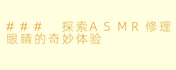 ### 探索ASMR修理眼睛的奇妙体验