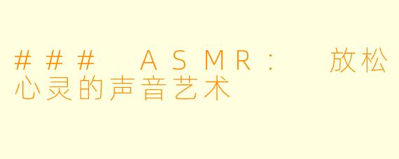 ### ASMR: 放松心灵的声音艺术