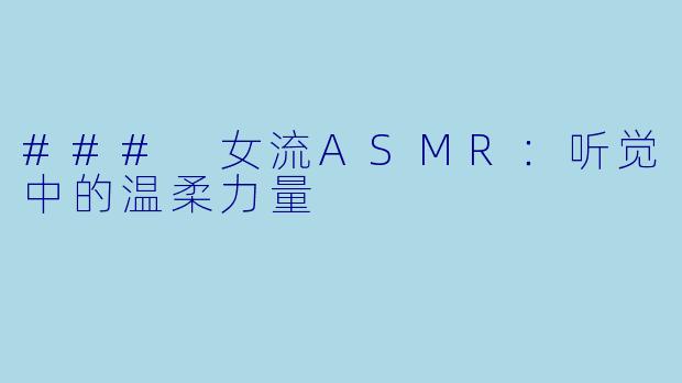 ### 女流ASMR：听觉中的温柔力量