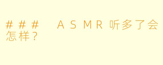 ### ASMR听多了会怎样？